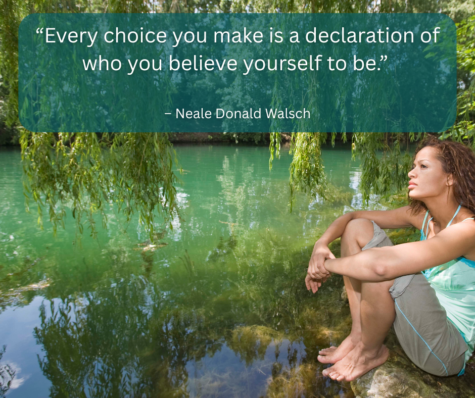 Woman sat by a pond with the quote: “Every choice you make is a declaration of who you believe yourself to be.” – Neale Donald Walsch